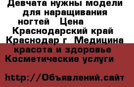 Девчата нужны модели для наращивания ногтей › Цена ­ 250 - Краснодарский край, Краснодар г. Медицина, красота и здоровье » Косметические услуги   